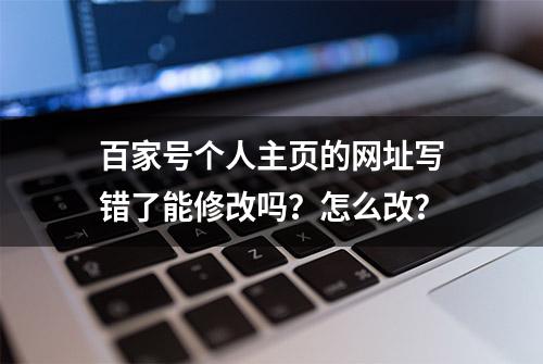 百家号个人主页的网址写错了能修改吗？怎么改？