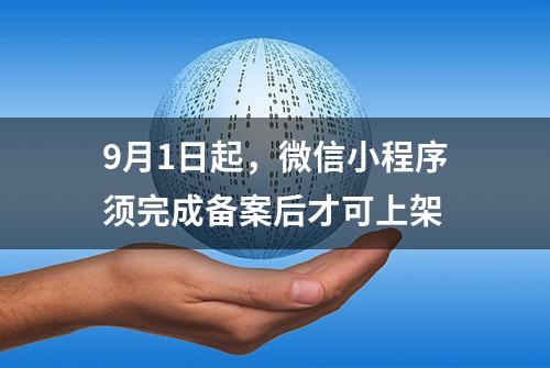 9月1日起，微信小程序须完成备案后才可上架