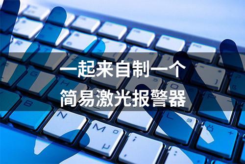 一起来自制一个简易激光报警器