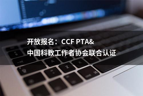 开放报名：CCF PTA&中国科教工作者协会联合认证