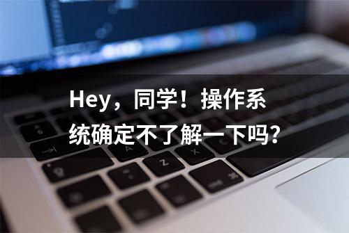 Hey，同学！操作系统确定不了解一下吗？