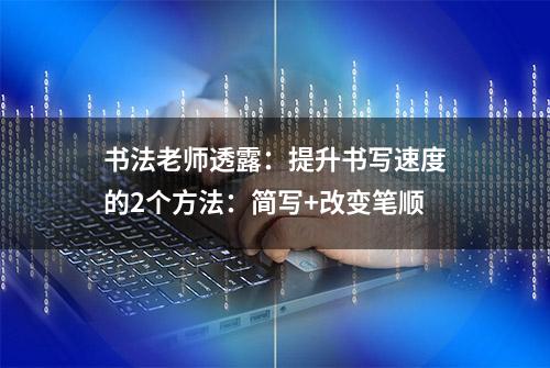 书法老师透露：提升书写速度的2个方法：简写+改变笔顺