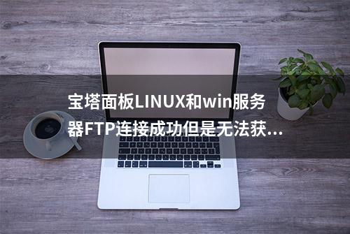 宝塔面板LINUX和win服务器FTP连接成功但是无法获取文件目录