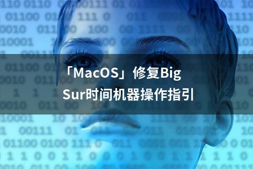 「MacOS」修复Big Sur时间机器操作指引