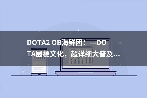 DOTA2 OB海鲜团：—DOTA圈梗文化，超详细大普及！