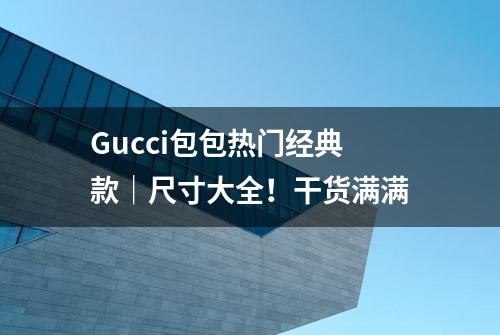 Gucci包包热门经典款｜尺寸大全！干货满满