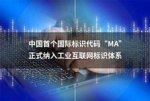 中国首个国际标识代码“MA”正式纳入工业互联网标识体系