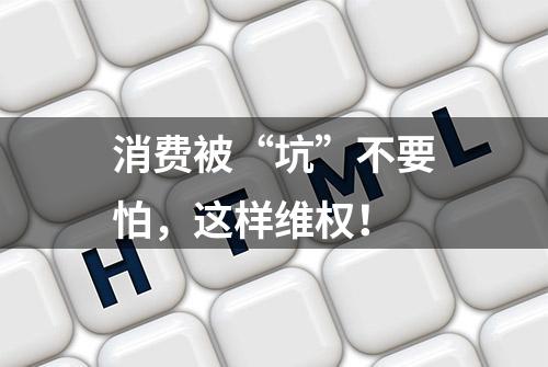 消费被“坑”不要怕，这样维权！