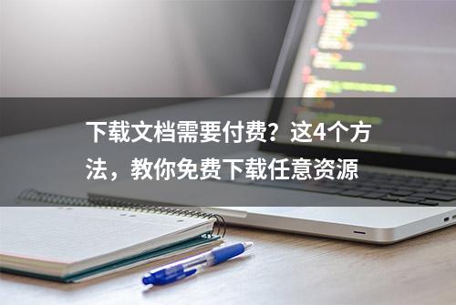 下载文档需要付费？这4个方法，教你免费下载任意资源