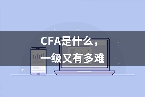 CFA是什么，一级又有多难