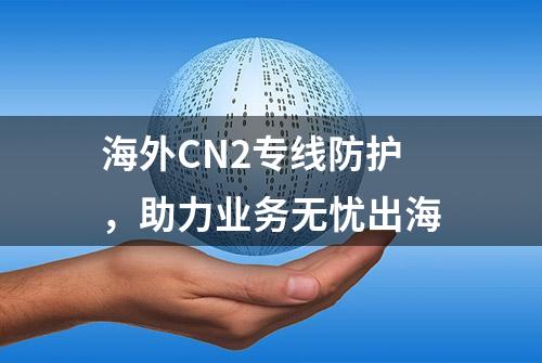 海外CN2专线防护，助力业务无忧出海