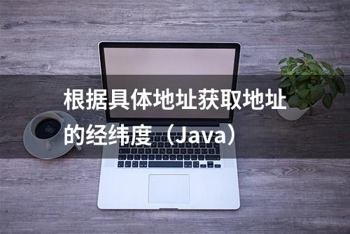 根据具体地址获取地址的经纬度（Java）