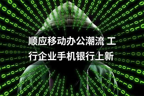 顺应移动办公潮流 工行企业手机银行上新