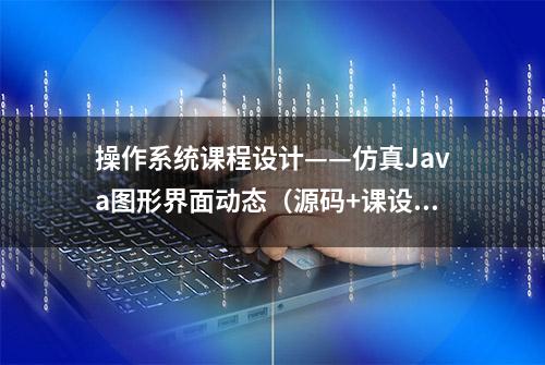 操作系统课程设计——仿真Java图形界面动态（源码+课设报告）