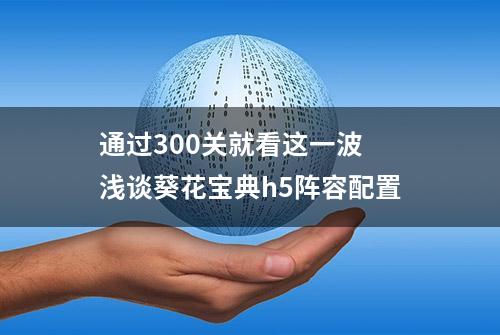 通过300关就看这一波 浅谈葵花宝典h5阵容配置