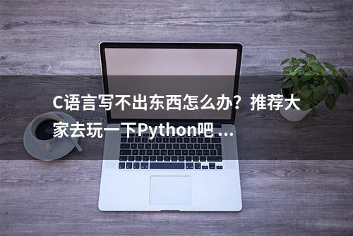 C语言写不出东西怎么办？推荐大家去玩一下Python吧 #Python