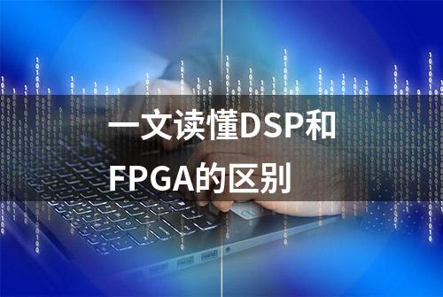 一文读懂DSP和FPGA的区别