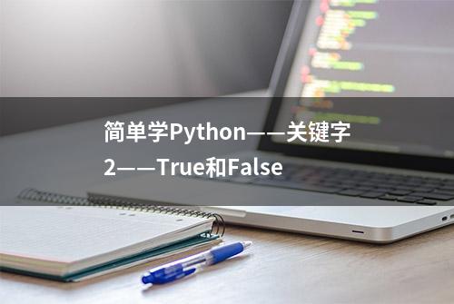 简单学Python——关键字2——True和False