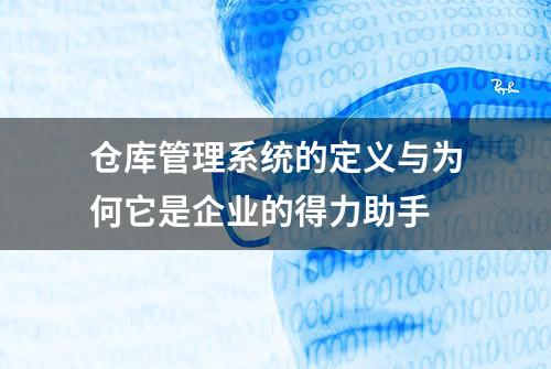 仓库管理系统的定义与为何它是企业的得力助手