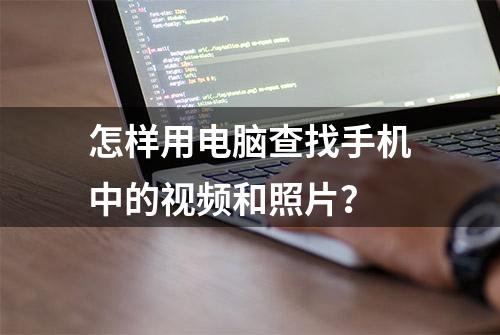 怎样用电脑查找手机中的视频和照片？