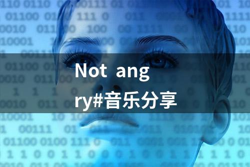 Not  angry#音乐分享