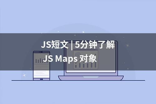 JS短文 | 5分钟了解 JS Maps 对象