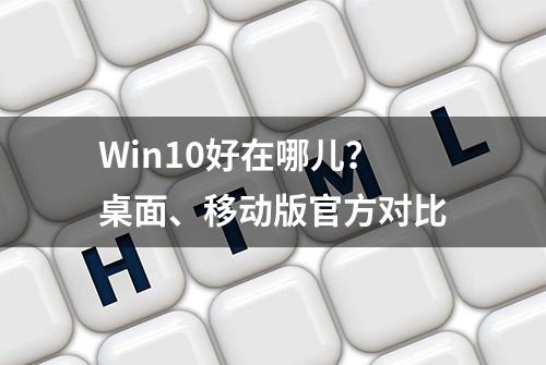 Win10好在哪儿？桌面、移动版官方对比