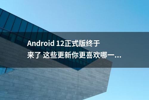 Android 12正式版终于来了 这些更新你更喜欢哪一个？