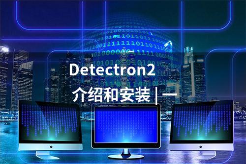 Detectron2 介绍和安装 | 一