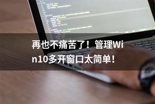 再也不痛苦了！管理Win10多开窗口太简单！