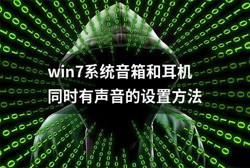 win7系统音箱和耳机同时有声音的设置方法