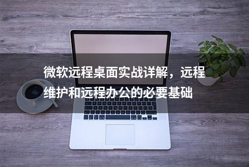 微软远程桌面实战详解，远程维护和远程办公的必要基础