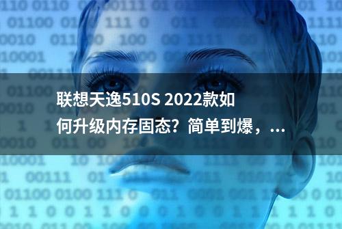 联想天逸510S 2022款如何升级内存固态？简单到爆，有手就行