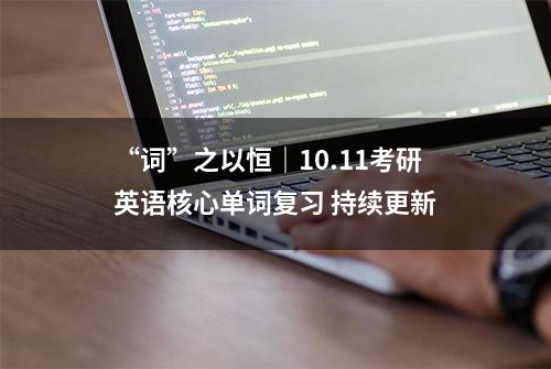 “词”之以恒｜10.11考研英语核心单词复习 持续更新