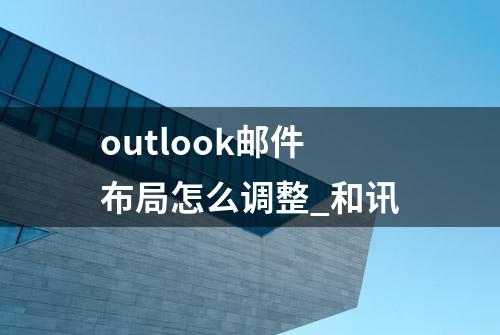 outlook邮件布局怎么调整_和讯