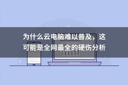 为什么云电脑难以普及，这可能是全网最全的硬伤分析