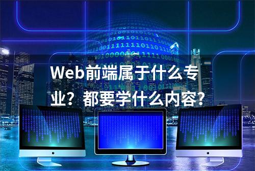 Web前端属于什么专业？都要学什么内容？