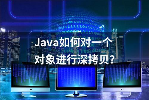 Java如何对一个对象进行深拷贝？