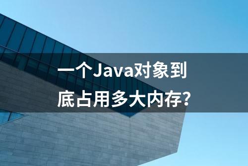 一个Java对象到底占用多大内存？