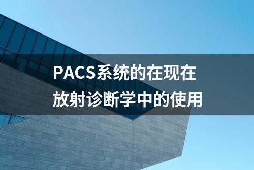 PACS系统的在现在放射诊断学中的使用