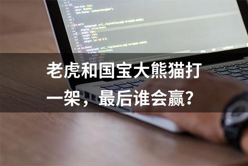 老虎和国宝大熊猫打一架，最后谁会赢？