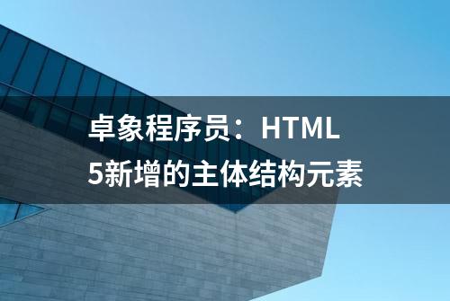 卓象程序员：HTML5新增的主体结构元素