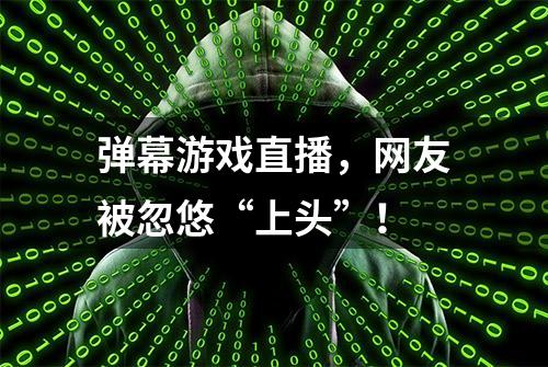 弹幕游戏直播，网友被忽悠“上头”！