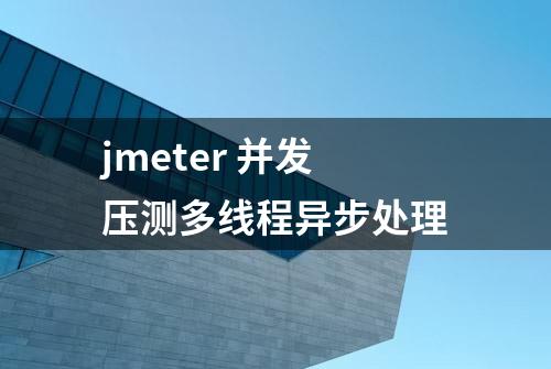 jmeter 并发压测多线程异步处理