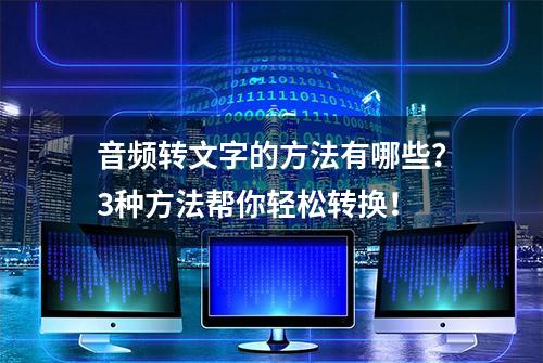 音频转文字的方法有哪些？3种方法帮你轻松转换！