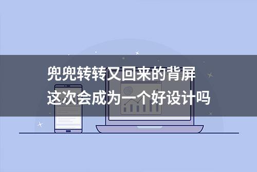 兜兜转转又回来的背屏 这次会成为一个好设计吗