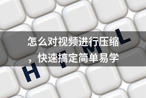 怎么对视频进行压缩，快速搞定简单易学