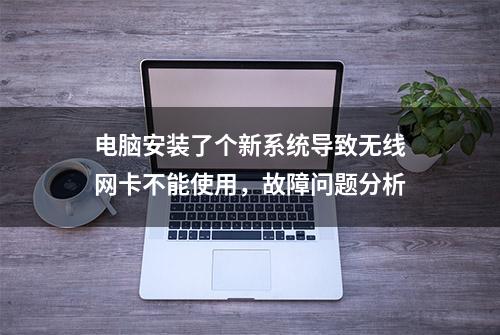 电脑安装了个新系统导致无线网卡不能使用，故障问题分析