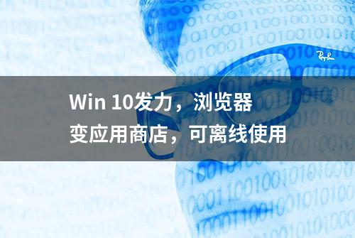 Win 10发力，浏览器变应用商店，可离线使用