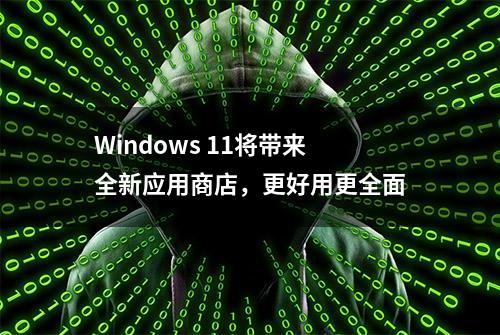 Windows 11将带来全新应用商店，更好用更全面